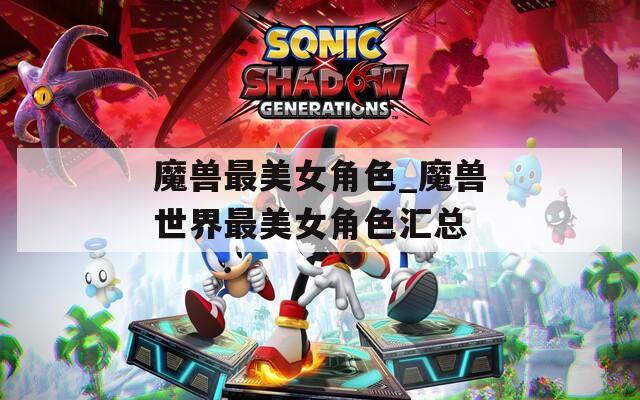 魔兽最美女角色_魔兽世界最美女角色汇总