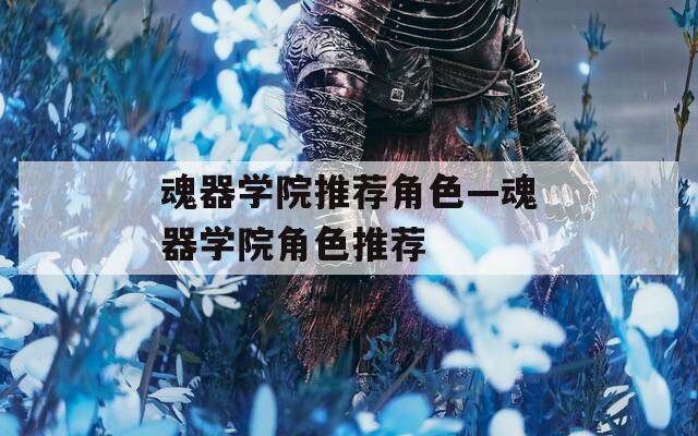 魂器学院推荐角色—魂器学院角色推荐  第1张