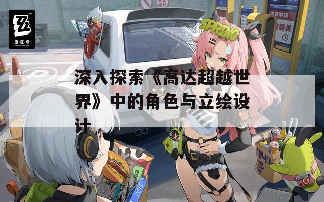 深入探索《高达超越世界》中的角色与立绘设计