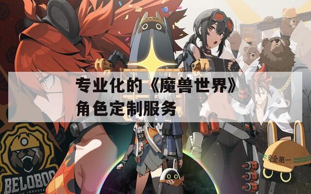 专业化的《魔兽世界》角色定制服务