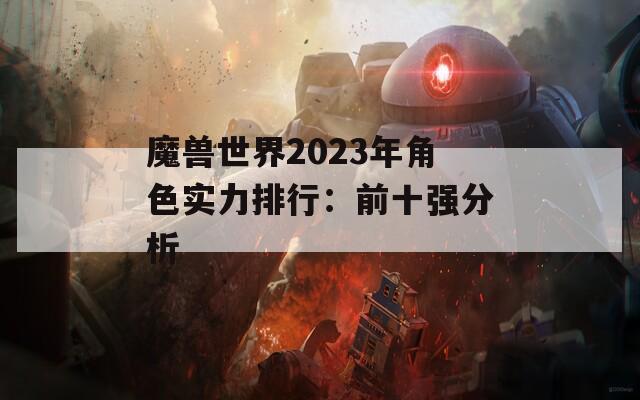魔兽世界2023年角色实力排行：前十强分析