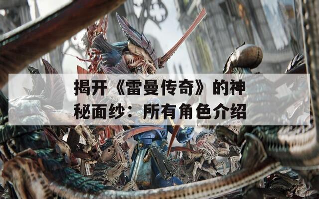 揭开《雷曼传奇》的神秘面纱：所有角色介绍