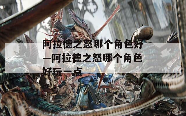 阿拉德之怒哪个角色好—阿拉德之怒哪个角色好玩一点
