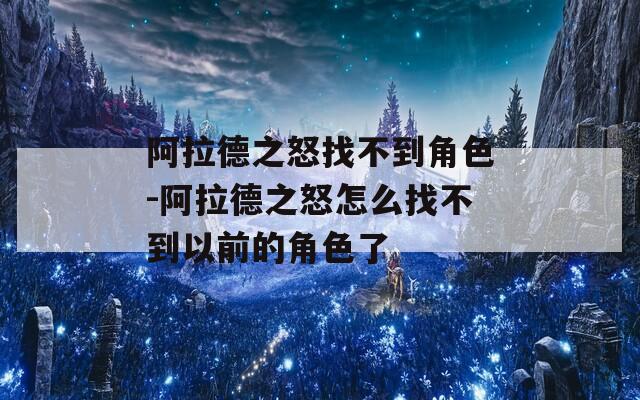 阿拉德之怒找不到角色-阿拉德之怒怎么找不到以前的角色了