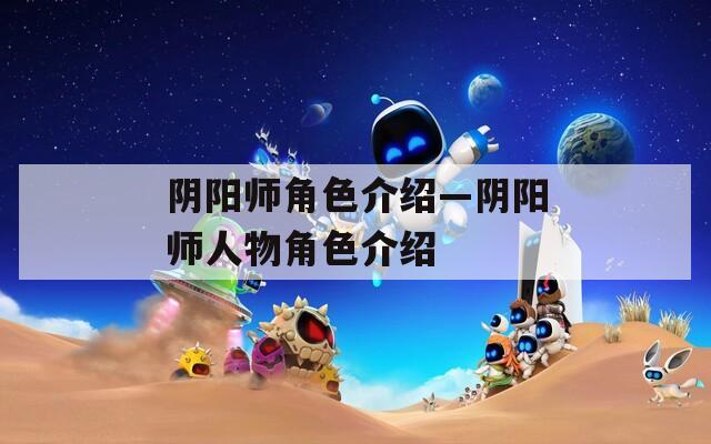阴阳师角色介绍—阴阳师人物角色介绍