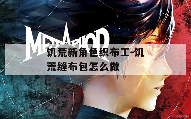 饥荒新角色织布工-饥荒缝布包怎么做