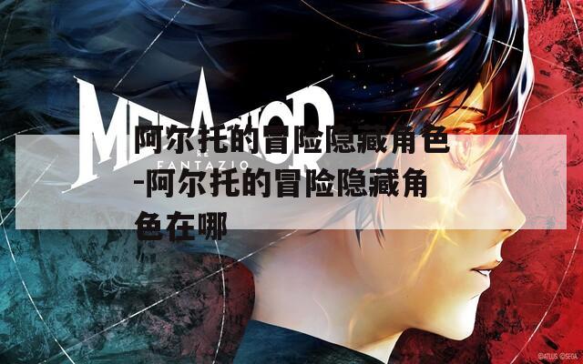 阿尔托的冒险隐藏角色-阿尔托的冒险隐藏角色在哪