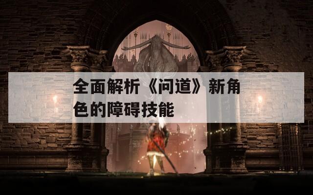 全面解析《问道》新角色的障碍技能