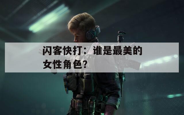 闪客快打：谁是最美的女性角色？