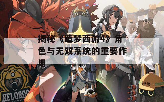 揭秘《造梦西游4》角色与无双系统的重要作用