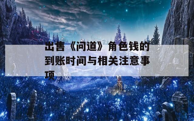 出售《问道》角色钱的到账时间与相关注意事项
