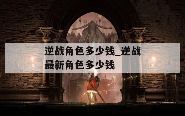 逆战角色多少钱_逆战最新角色多少钱