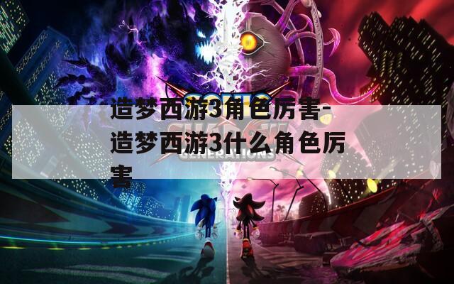 造梦西游3角色厉害-造梦西游3什么角色厉害