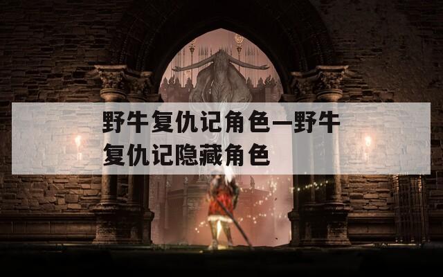 野牛复仇记角色—野牛复仇记隐藏角色