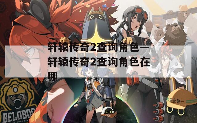 轩辕传奇2查询角色—轩辕传奇2查询角色在哪