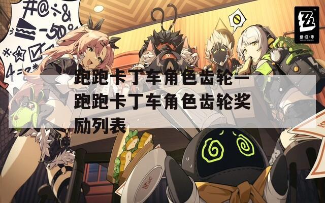 跑跑卡丁车角色齿轮—跑跑卡丁车角色齿轮奖励列表
