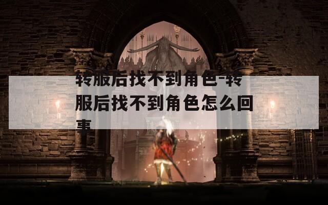 转服后找不到角色-转服后找不到角色怎么回事