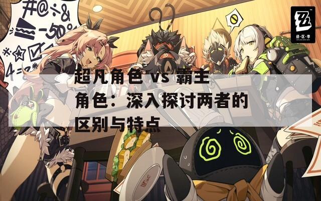 超凡角色 vs 霸主角色：深入探讨两者的区别与特点