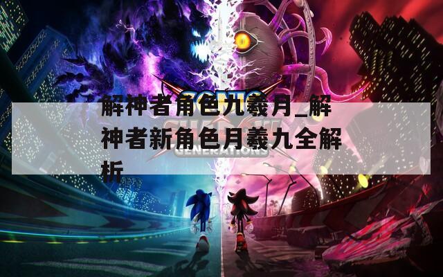 解神者角色九羲月_解神者新角色月羲九全解析
