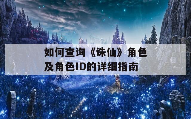 如何查询《诛仙》角色及角色ID的详细指南