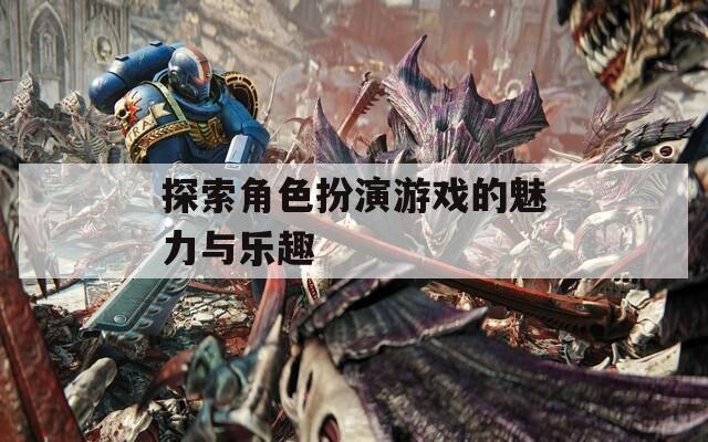 探索角色扮演游戏的魅力与乐趣