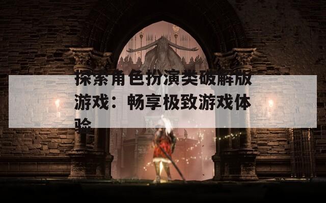 探索角色扮演类破解版游戏：畅享极致游戏体验  第1张