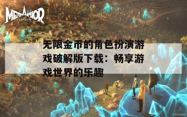 无限金币的角色扮演游戏破解版下载：畅享游戏世界的乐趣