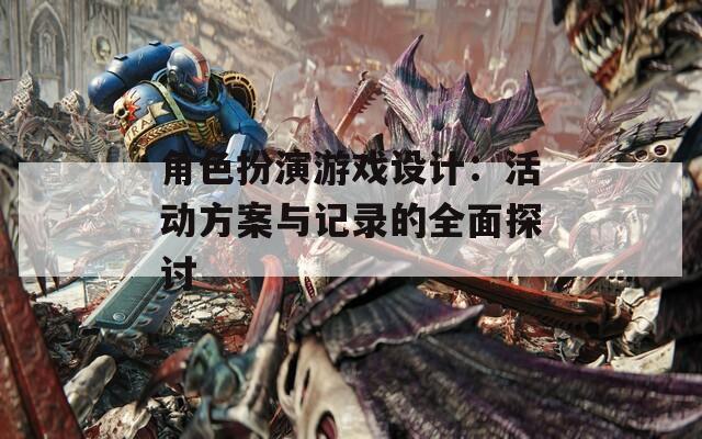 角色扮演游戏设计：活动方案与记录的全面探讨