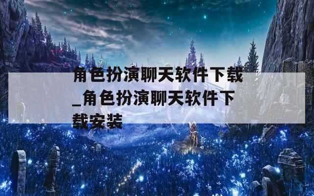 角色扮演聊天软件下载_角色扮演聊天软件下载安装  第1张