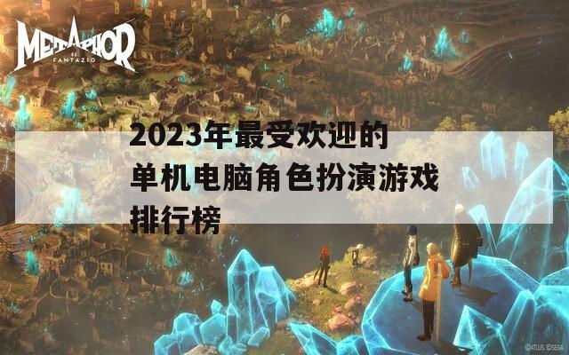 2023年最受欢迎的单机电脑角色扮演游戏排行榜
