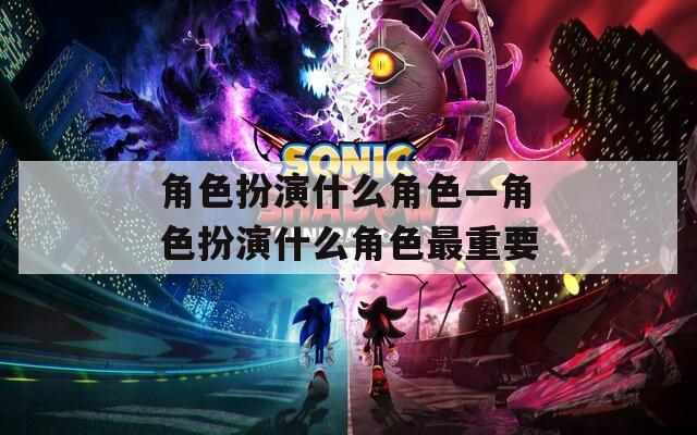角色扮演什么角色—角色扮演什么角色最重要  第1张