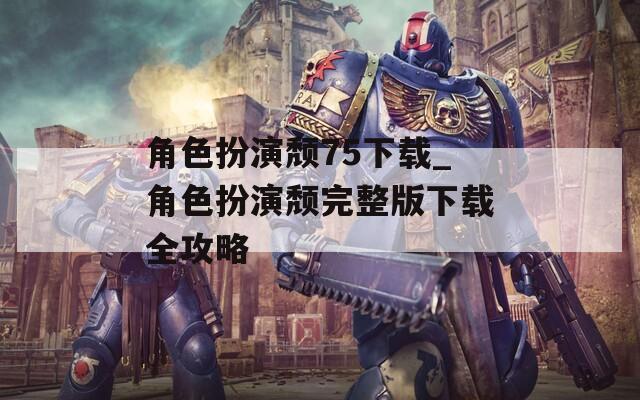 角色扮演颓75下载_角色扮演颓完整版下载全攻略