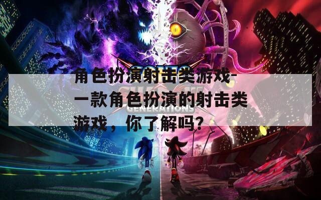 角色扮演射击类游戏-一款角色扮演的射击类游戏，你了解吗？
