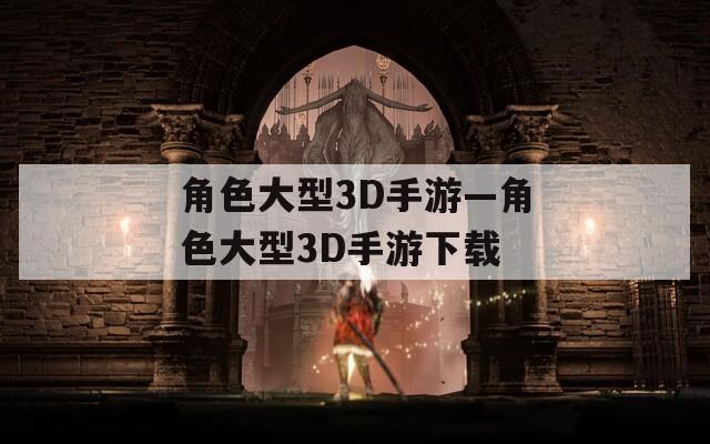 角色大型3D手游—角色大型3D手游下载
