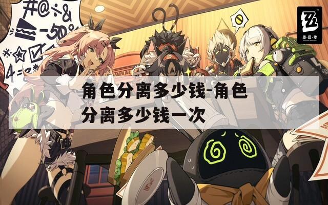 角色分离多少钱-角色分离多少钱一次  第1张