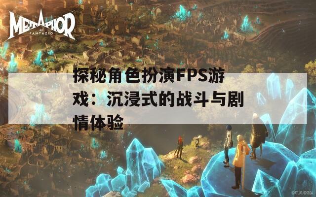 探秘角色扮演FPS游戏：沉浸式的战斗与剧情体验