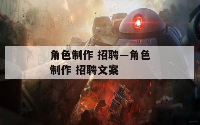 角色制作 招聘—角色制作 招聘文案