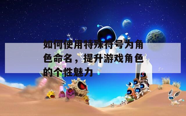 如何使用特殊符号为角色命名，提升游戏角色的个性魅力