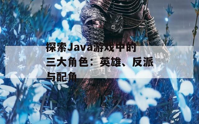 探索Java游戏中的三大角色：英雄、反派与配角  第1张