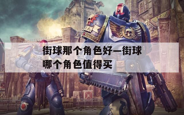 街球那个角色好—街球哪个角色值得买