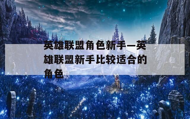 英雄联盟角色新手—英雄联盟新手比较适合的角色