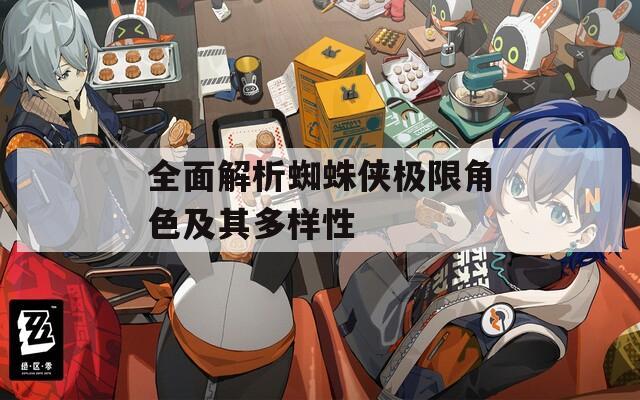 全面解析蜘蛛侠极限角色及其多样性