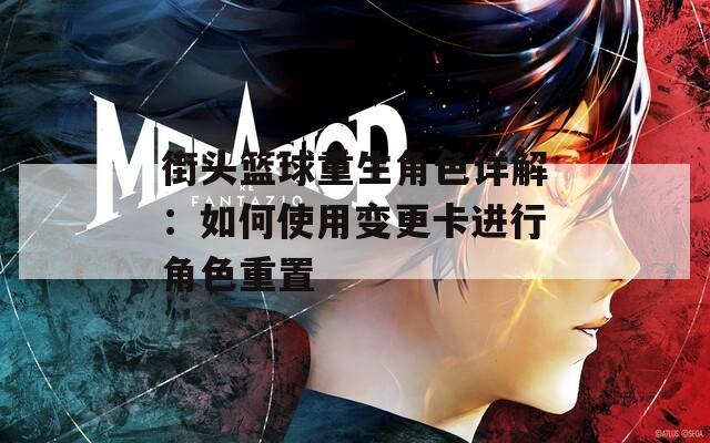 街头篮球重生角色详解：如何使用变更卡进行角色重置