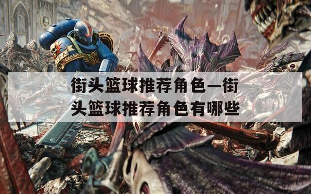 街头篮球推荐角色—街头篮球推荐角色有哪些