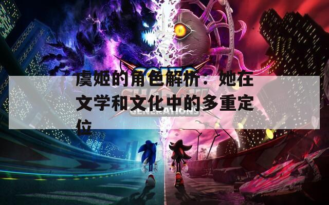 虞姬的角色解析：她在文学和文化中的多重定位