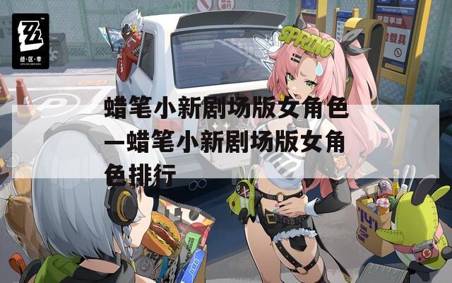 蜡笔小新剧场版女角色—蜡笔小新剧场版女角色排行