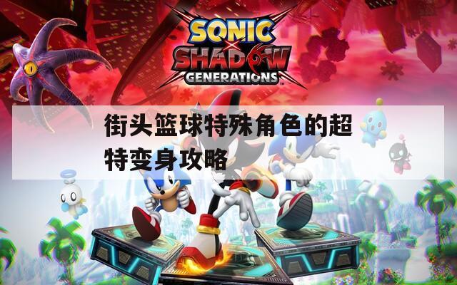 街头篮球特殊角色的超特变身攻略