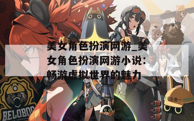 美女角色扮演网游_美女角色扮演网游小说：畅游虚拟世界的魅力