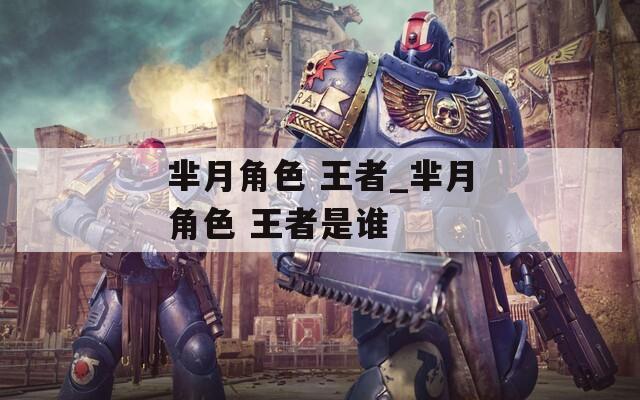 芈月角色 王者_芈月角色 王者是谁