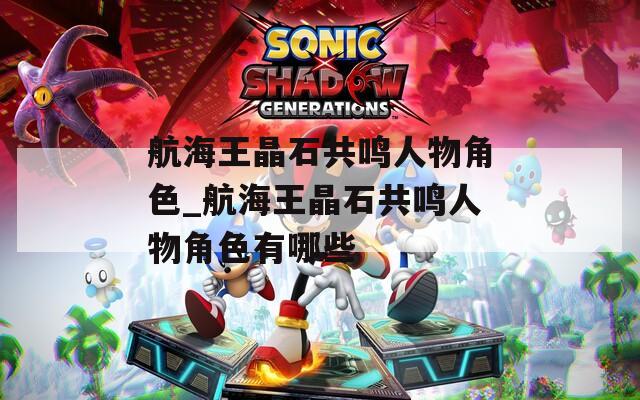 航海王晶石共鸣人物角色_航海王晶石共鸣人物角色有哪些